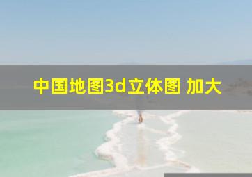 中国地图3d立体图 加大